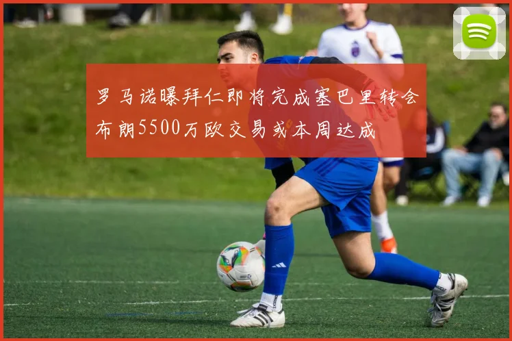 罗马诺曝拜仁即将完成塞巴里转会布朗5500万欧交易或本周达成