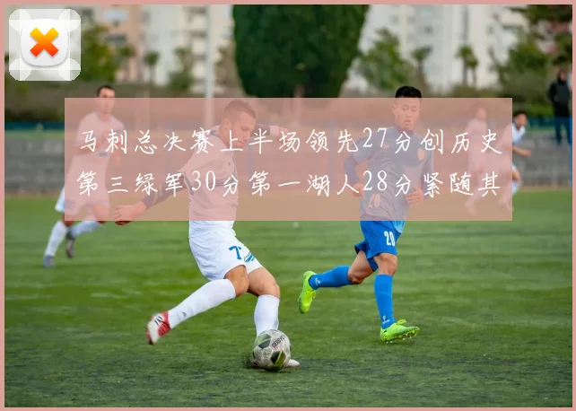 马刺总决赛上半场领先27分创历史第三绿军30分第一湖人28分紧随其后