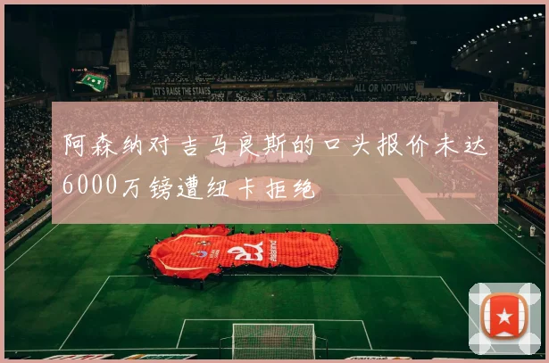 阿森纳对吉马良斯的口头报价未达6000万镑遭纽卡拒绝