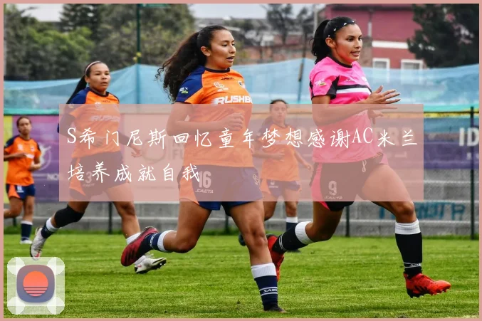 S希门尼斯回忆童年梦想感谢AC米兰培养成就自我