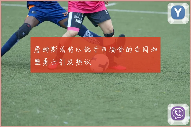 詹姆斯或将以低于市场价的合同加盟勇士引发热议